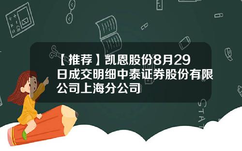 【推荐】凯恩股份8月29日成交明细中泰证券股份有限公司上海分公司