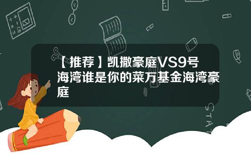 【推荐】凯撒豪庭VS9号海湾谁是你的菜万基金海湾豪庭