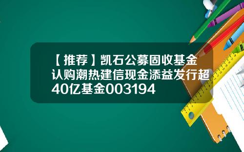 【推荐】凯石公募固收基金认购潮热建信现金添益发行超40亿基金003194
