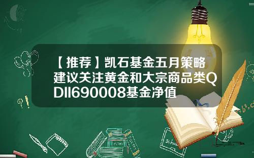 【推荐】凯石基金五月策略建议关注黄金和大宗商品类QDII690008基金净值