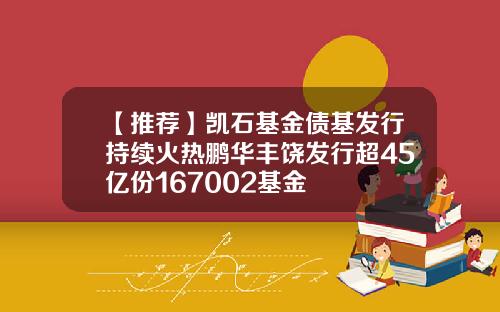 【推荐】凯石基金债基发行持续火热鹏华丰饶发行超45亿份167002基金