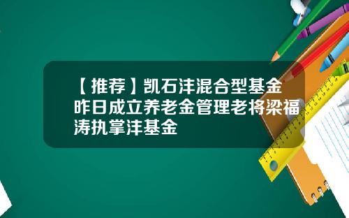 【推荐】凯石沣混合型基金昨日成立养老金管理老将梁福涛执掌沣基金