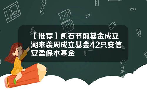 【推荐】凯石节前基金成立潮来袭周成立基金42只安信安盈保本基金