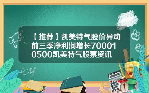 【推荐】凯美特气股价异动前三季净利润增长700010500凯美特气股票资讯