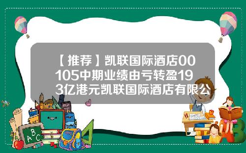 【推荐】凯联国际酒店00105中期业绩由亏转盈193亿港元凯联国际酒店有限公司