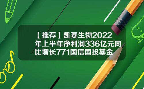 【推荐】凯赛生物2022年上半年净利润336亿元同比增长771国信国投基金
