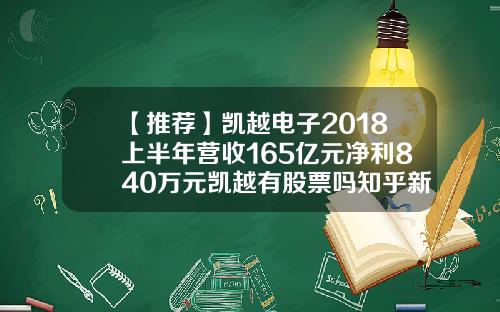 【推荐】凯越电子2018上半年营收165亿元净利840万元凯越有股票吗知乎新闻资讯