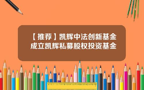 【推荐】凯辉中法创新基金成立凯辉私募股权投资基金