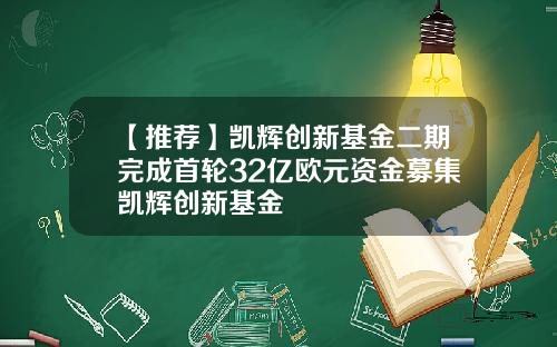 【推荐】凯辉创新基金二期完成首轮32亿欧元资金募集凯辉创新基金