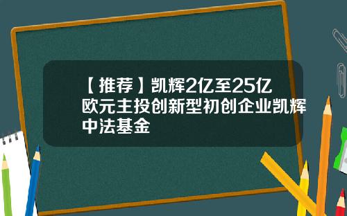 【推荐】凯辉2亿至25亿欧元主投创新型初创企业凯辉中法基金