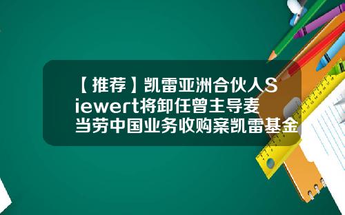 【推荐】凯雷亚洲合伙人Siewert将卸任曾主导麦当劳中国业务收购案凯雷基金