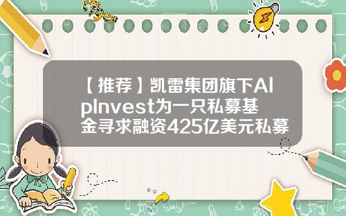 【推荐】凯雷集团旗下AlpInvest为一只私募基金寻求融资425亿美元私募基金如何融资