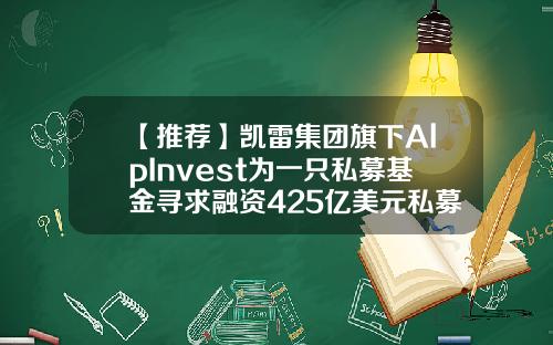 【推荐】凯雷集团旗下AlpInvest为一只私募基金寻求融资425亿美元私募基金怎么融资