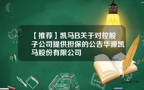 【推荐】凯马B关于对控股子公司提供担保的公告华源凯马股份有限公司