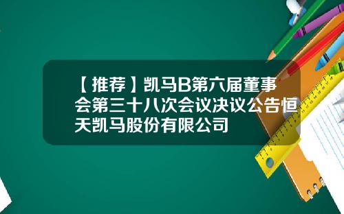 【推荐】凯马B第六届董事会第三十八次会议决议公告恒天凯马股份有限公司