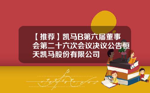 【推荐】凯马B第六届董事会第二十六次会议决议公告恒天凯马股份有限公司