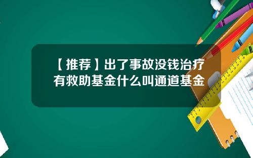 【推荐】出了事故没钱治疗有救助基金什么叫通道基金