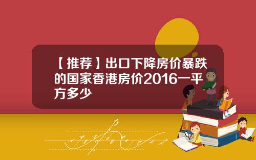 【推荐】出口下降房价暴跌的国家香港房价2016一平方多少
