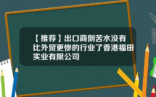 【推荐】出口商倒苦水没有比外贸更惨的行业了香港福田实业有限公司