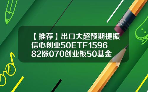 【推荐】出口大超预期提振信心创业50ETF159682涨070创业板50基金