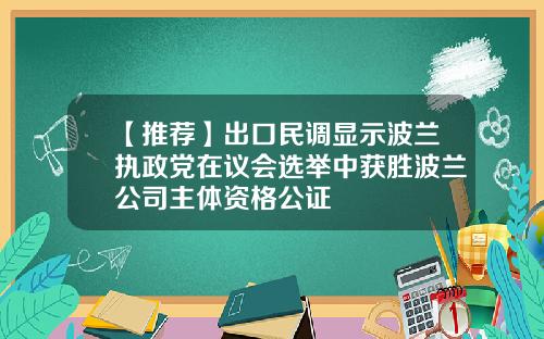 【推荐】出口民调显示波兰执政党在议会选举中获胜波兰公司主体资格公证