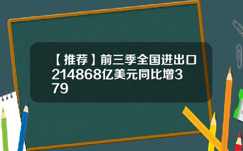 【推荐】前三季全国进出口214868亿美元同比增379