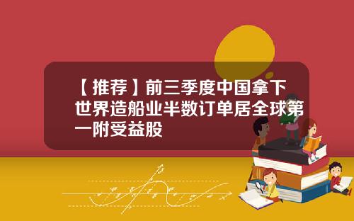 【推荐】前三季度中国拿下世界造船业半数订单居全球第一附受益股