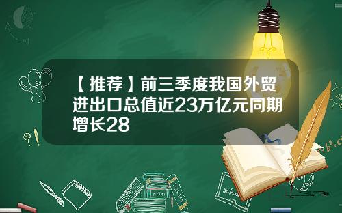 【推荐】前三季度我国外贸进出口总值近23万亿元同期增长28