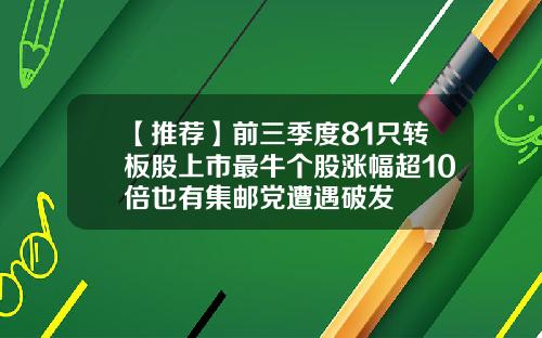 【推荐】前三季度81只转板股上市最牛个股涨幅超10倍也有集邮党遭遇破发