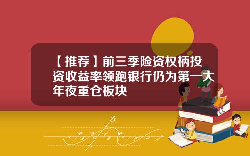 【推荐】前三季险资权柄投资收益率领跑银行仍为第一大年夜重仓板块