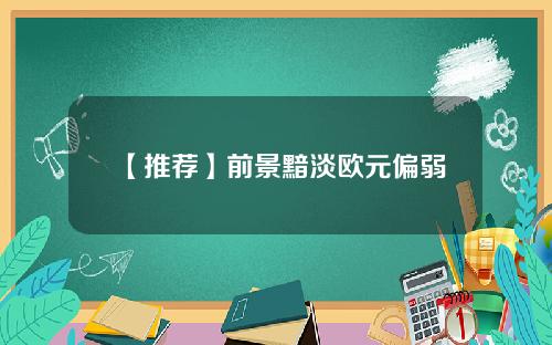 【推荐】前景黯淡欧元偏弱