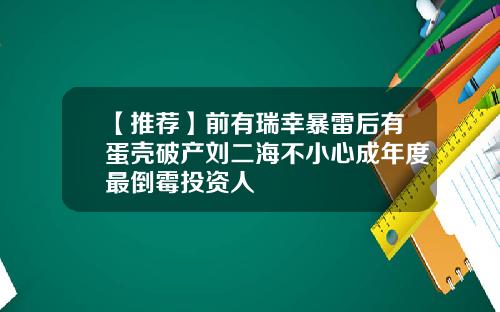 【推荐】前有瑞幸暴雷后有蛋壳破产刘二海不小心成年度最倒霉投资人