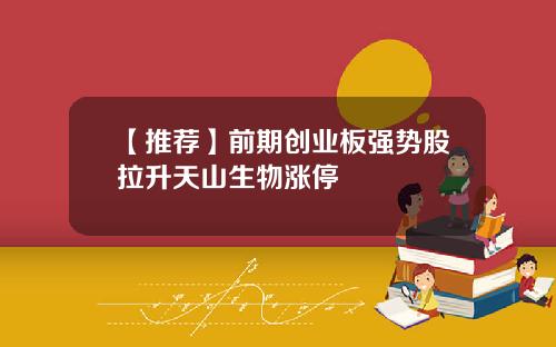 【推荐】前期创业板强势股拉升天山生物涨停