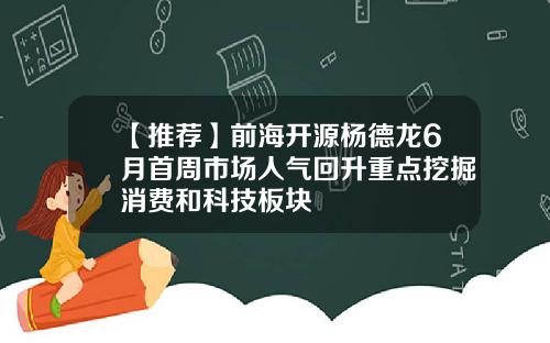 【推荐】前海开源杨德龙6月首周市场人气回升重点挖掘消费和科技板块