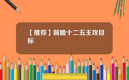 【推荐】前瞻十二五主攻目标