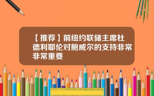 【推荐】前纽约联储主席杜德利耶伦对鲍威尔的支持非常非常重要