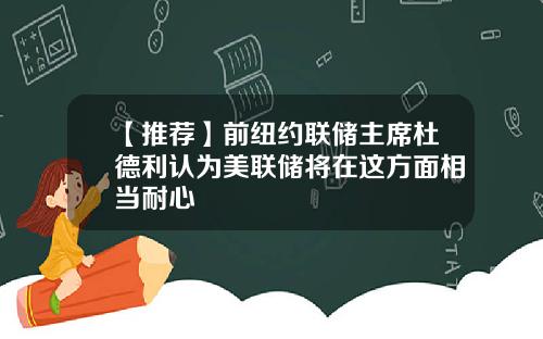 【推荐】前纽约联储主席杜德利认为美联储将在这方面相当耐心