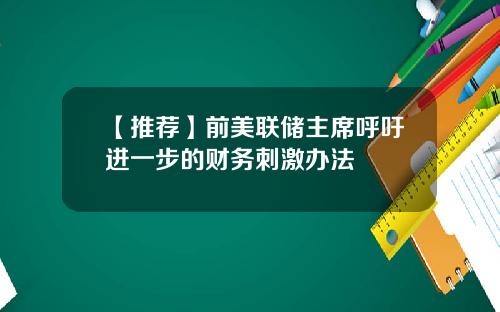 【推荐】前美联储主席呼吁进一步的财务刺激办法