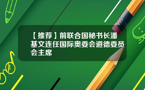 【推荐】前联合国秘书长潘基文连任国际奥委会道德委员会主席