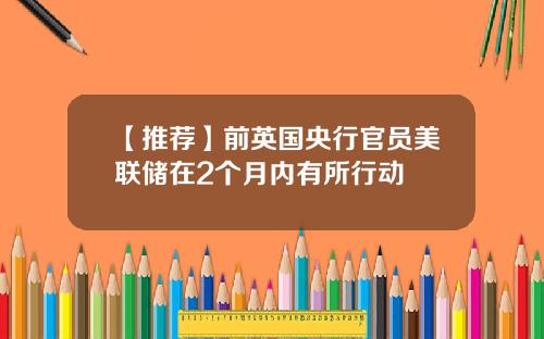 【推荐】前英国央行官员美联储在2个月内有所行动
