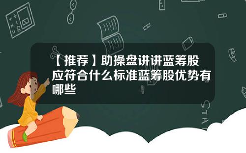 【推荐】助操盘讲讲蓝筹股应符合什么标准蓝筹股优势有哪些