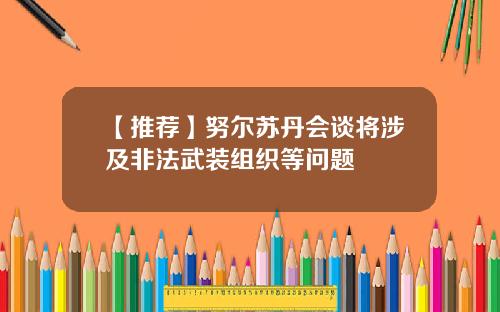 【推荐】努尔苏丹会谈将涉及非法武装组织等问题