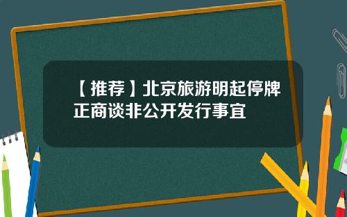 【推荐】北京旅游明起停牌正商谈非公开发行事宜