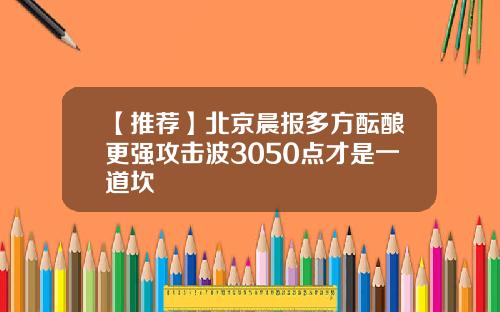【推荐】北京晨报多方酝酿更强攻击波3050点才是一道坎