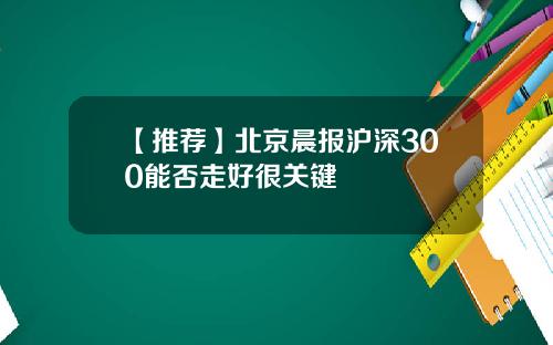 【推荐】北京晨报沪深300能否走好很关键