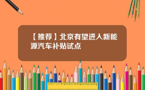 【推荐】北京有望进入新能源汽车补贴试点