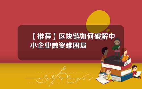 【推荐】区块链如何破解中小企业融资难困局