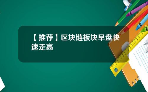 【推荐】区块链板块早盘快速走高