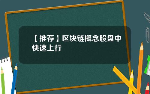 【推荐】区块链概念股盘中快速上行