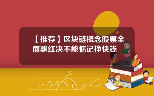 【推荐】区块链概念股票全面飘红决不能惦记挣快钱